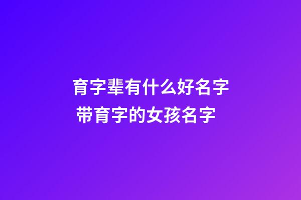 育字辈有什么好名字 带育字的女孩名字